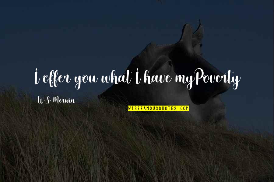 Merwin Quotes By W.S. Merwin: I offer you what I have myPoverty Merwin Quotes By W.S. Merwin: I offer you what I have myPoverty