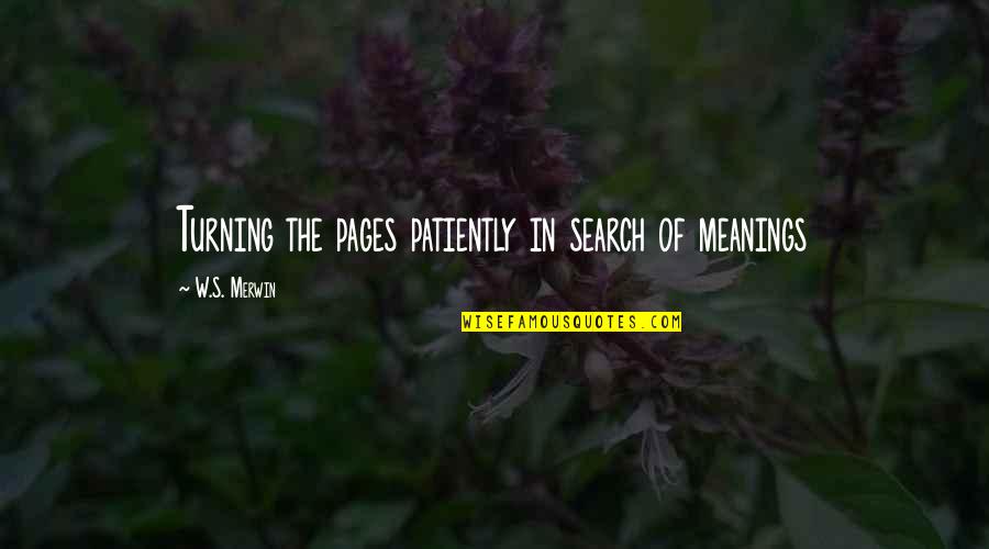 Merwin Quotes By W.S. Merwin: Turning the pages patiently in search of meanings Merwin Quotes By W.S. Merwin: Turning the pages patiently in search of meanings