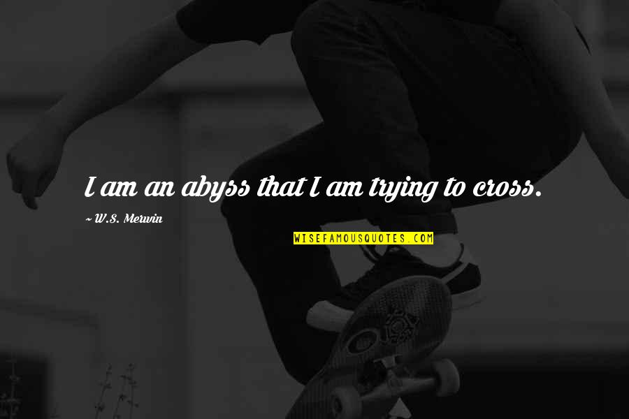 Merwin Quotes By W.S. Merwin: I am an abyss that I am trying Merwin Quotes By W.S. Merwin: I am an abyss that I am trying