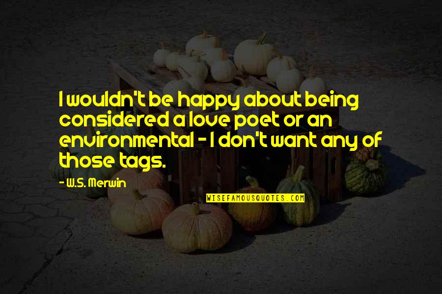 Merwin Quotes By W.S. Merwin: I wouldn't be happy about being considered a Merwin Quotes By W.S. Merwin: I wouldn't be happy about being considered a