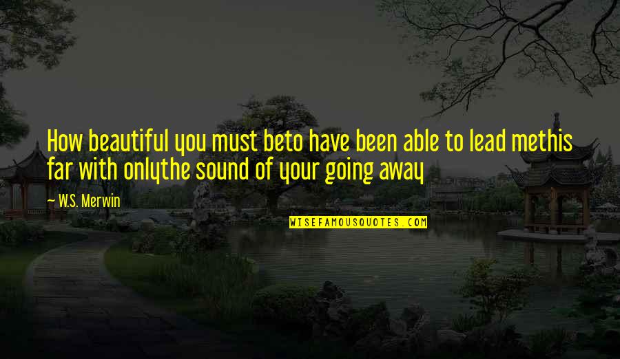 Merwin Quotes By W.S. Merwin: How beautiful you must beto have been able Merwin Quotes By W.S. Merwin: How beautiful you must beto have been able