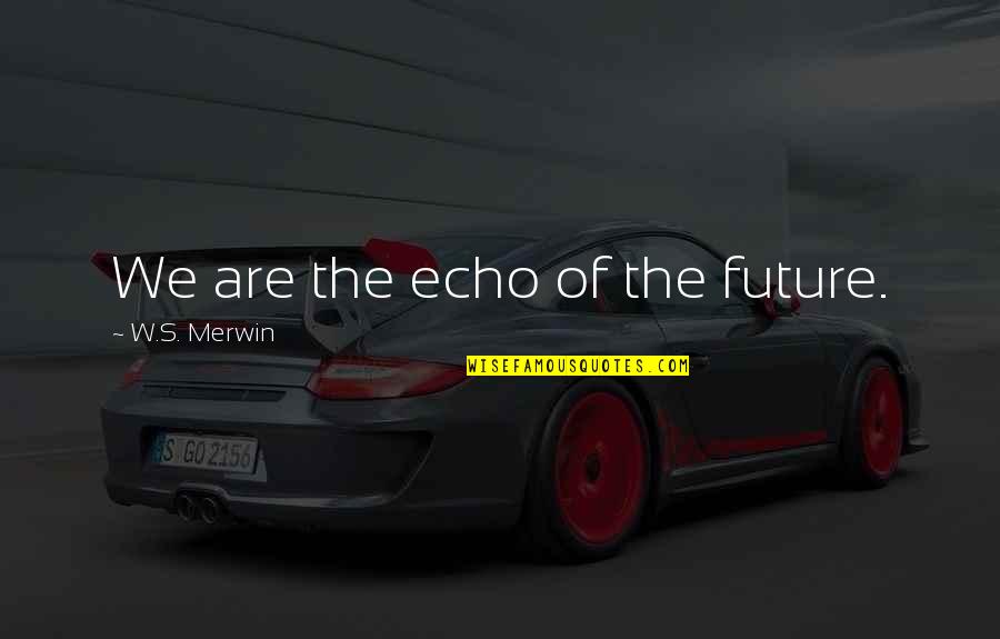 Merwin Quotes By W.S. Merwin: We are the echo of the future. Merwin Quotes By W.S. Merwin: We are the echo of the future.