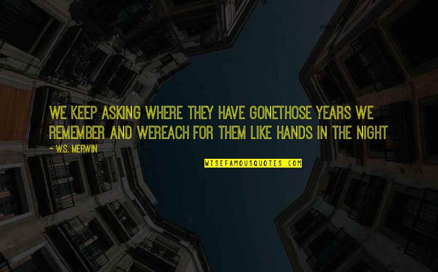 Merwin Quotes By W.S. Merwin: We keep asking where they have gonethose years Merwin Quotes By W.S. Merwin: We keep asking where they have gonethose years