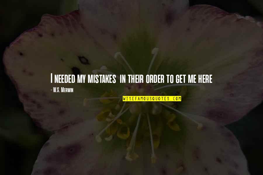 Merwin Quotes By W.S. Merwin: I needed my mistakes in their order to Merwin Quotes By W.S. Merwin: I needed my mistakes in their order to