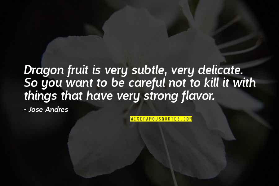 Merwyn Dan Quotes By Jose Andres: Dragon fruit is very subtle, very delicate. So