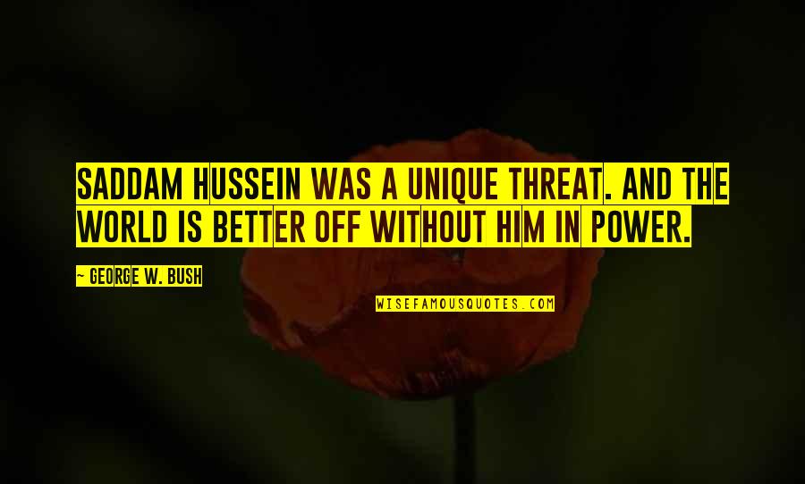 Merwyn Miller Quotes By George W. Bush: Saddam Hussein was a unique threat. And the Merwyn Miller Quotes By George W. Bush: Saddam Hussein was a unique threat. And the
