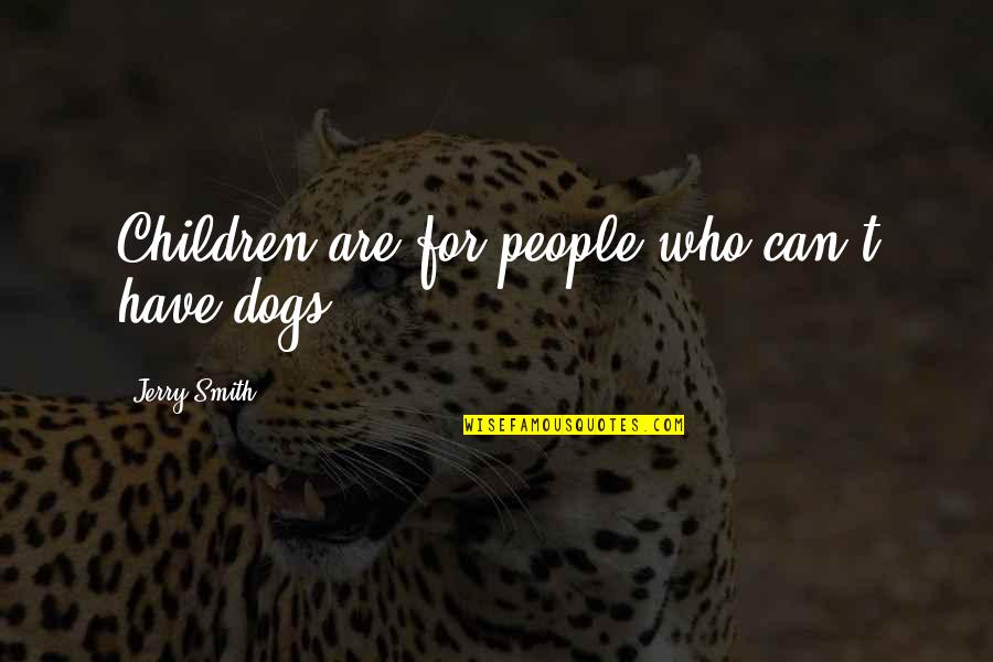 Merwyn Miller Quotes By Jerry Smith: Children are for people who can't have dogs. Merwyn Miller Quotes By Jerry Smith: Children are for people who can't have dogs.