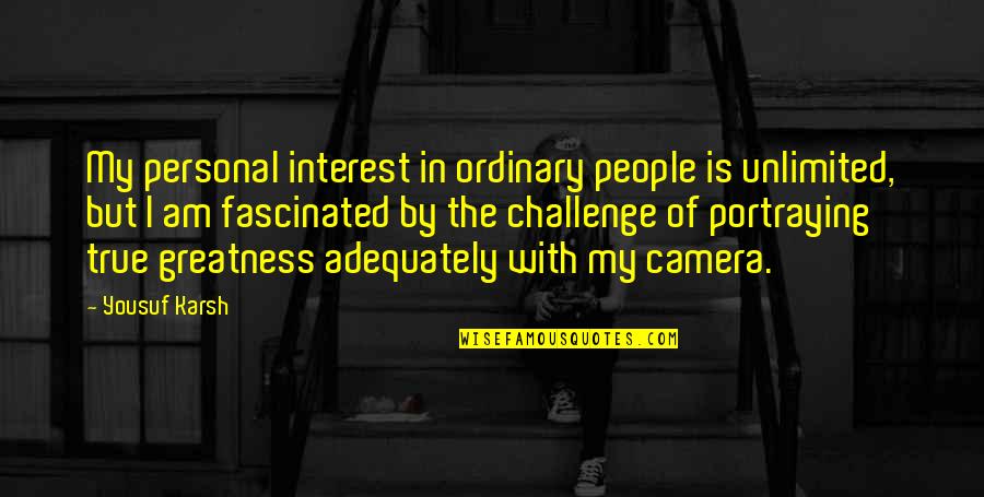 Merwyn Scott Quotes By Yousuf Karsh: My personal interest in ordinary people is unlimited,