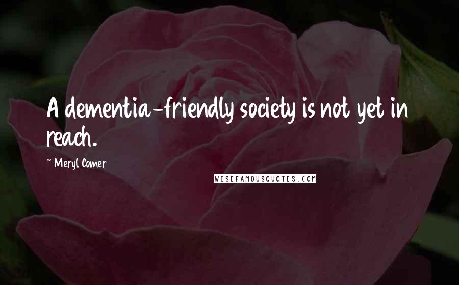 Meryl Comer quotes: A dementia-friendly society is not yet in reach.