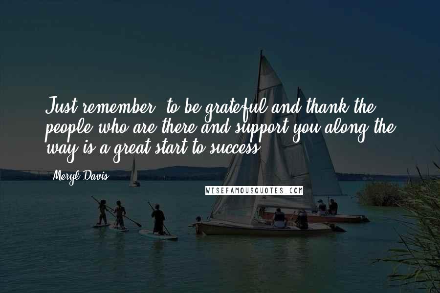 Meryl Davis quotes: Just remember: to be grateful and thank the people who are there and support you along the way is a great start to success.