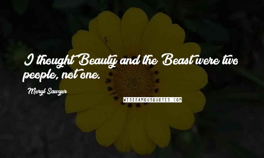 Meryl Sawyer quotes: I thought Beauty and the Beast were two people, not one.