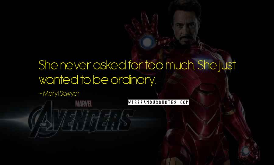 Meryl Sawyer quotes: She never asked for too much. She just wanted to be ordinary.