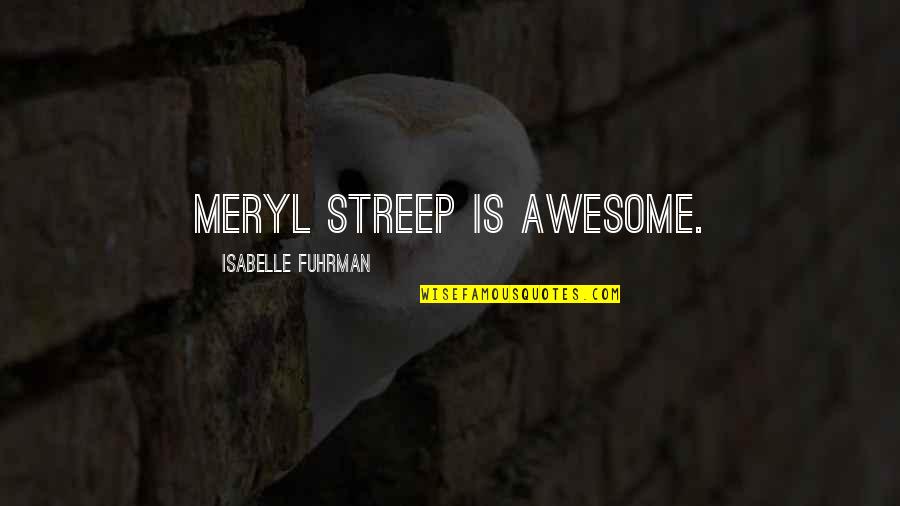 Meryl Streep Best Quotes By Isabelle Fuhrman: Meryl Streep is awesome.