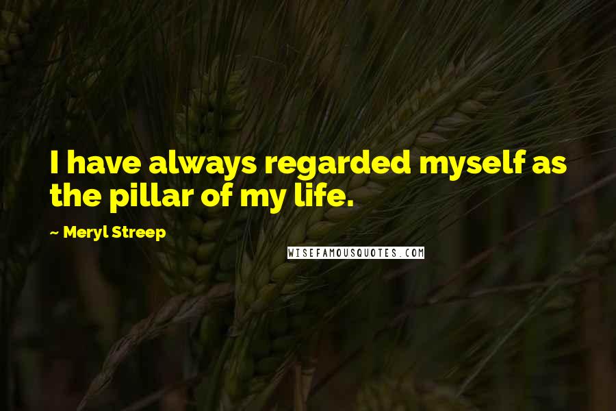 Meryl Streep quotes: I have always regarded myself as the pillar of my life.