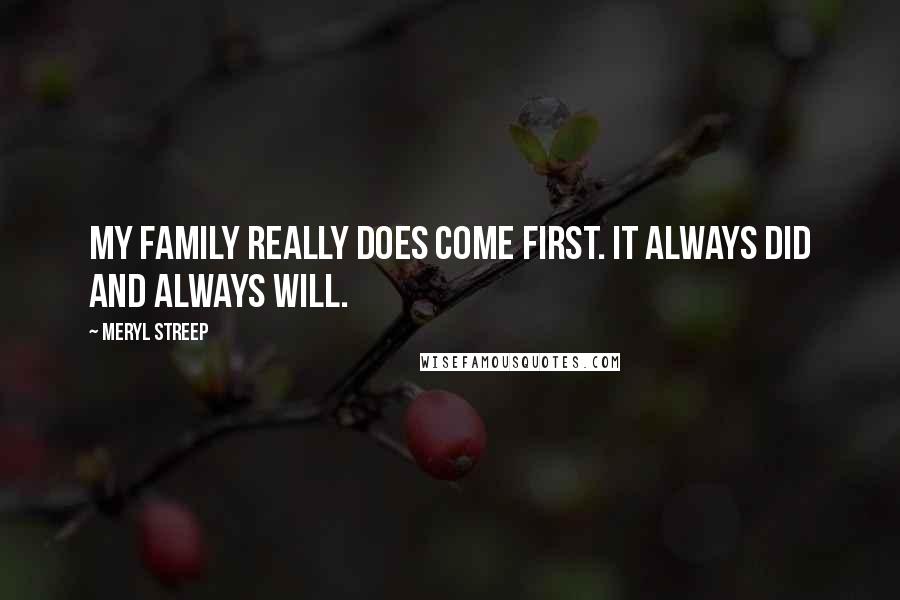 Meryl Streep quotes: My family really does come first. It always did and always will.