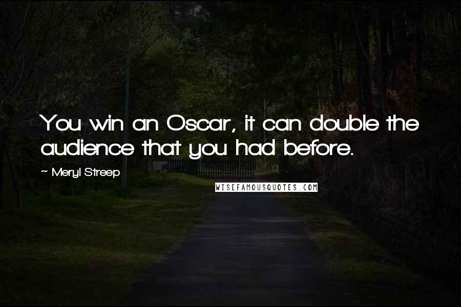 Meryl Streep quotes: You win an Oscar, it can double the audience that you had before.