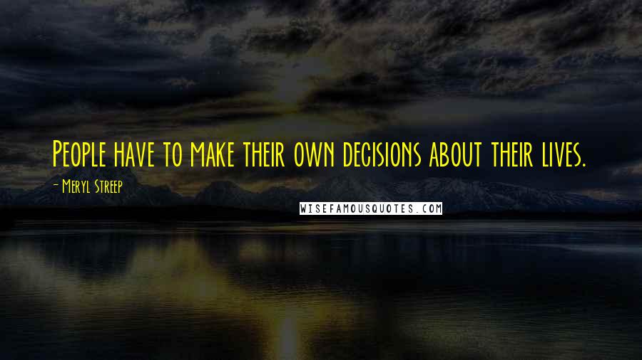 Meryl Streep quotes: People have to make their own decisions about their lives.