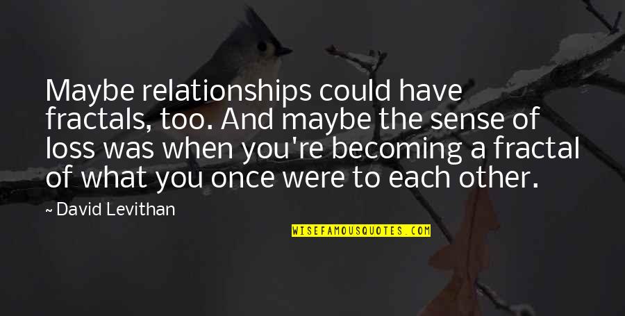 Meryls Cookies Quotes By David Levithan: Maybe relationships could have fractals, too. And maybe Meryls Cookies Quotes By David Levithan: Maybe relationships could have fractals, too. And maybe