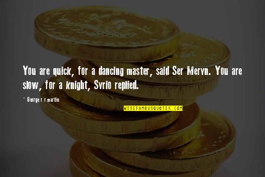 Meryn Quotes By George R R Martin: You are quick, for a dancing master, said Meryn Quotes By George R R Martin: You are quick, for a dancing master, said
