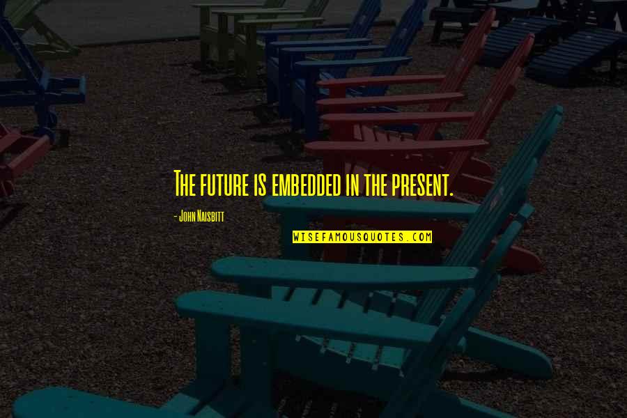 Meryn Quotes By John Naisbitt: The future is embedded in the present. Meryn Quotes By John Naisbitt: The future is embedded in the present.