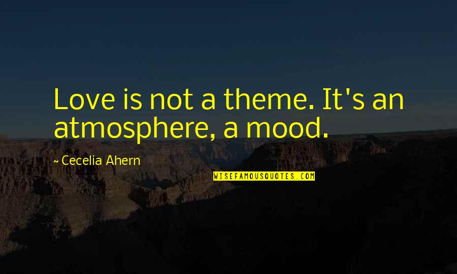 Mes De Julio Quotes By Cecelia Ahern: Love is not a theme. It's an atmosphere,