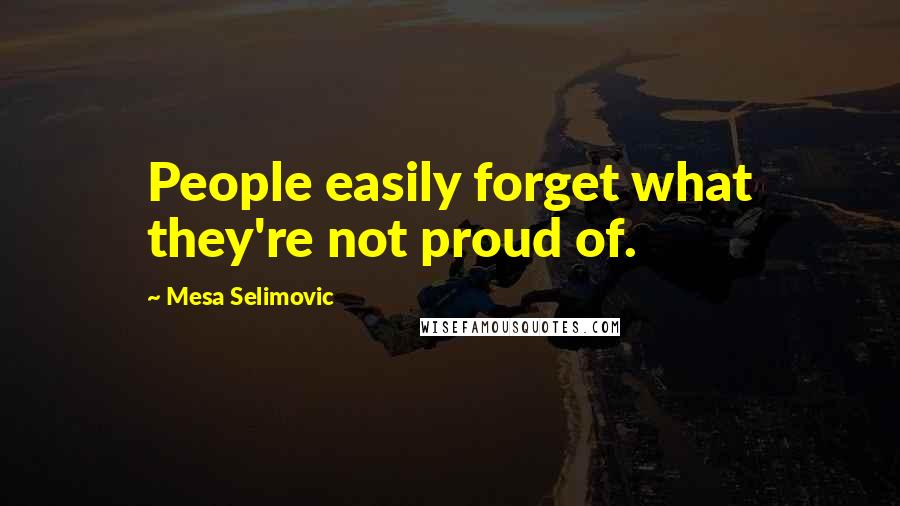 Mesa Selimovic quotes: People easily forget what they're not proud of.