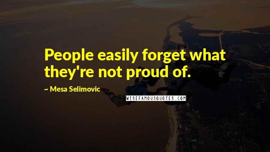 Mesa Selimovic quotes: People easily forget what they're not proud of. Mesa Selimovic quotes: People easily forget what they're not proud of.