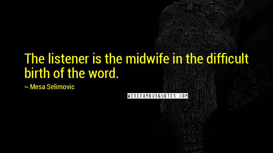 Mesa Selimovic quotes: The listener is the midwife in the difficult birth of the word. Mesa Selimovic quotes: The listener is the midwife in the difficult birth of the word.