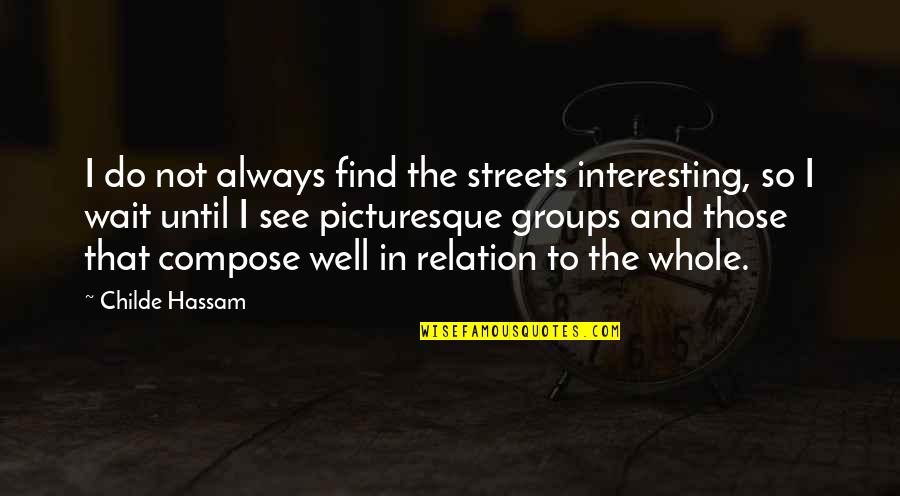Mesaidu Quotes By Childe Hassam: I do not always find the streets interesting, Mesaidu Quotes By Childe Hassam: I do not always find the streets interesting,