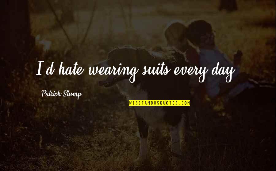Mesaje De La Quotes By Patrick Stump: I'd hate wearing suits every day. Mesaje De La Quotes By Patrick Stump: I'd hate wearing suits every day.