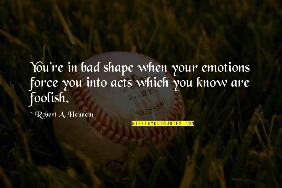 Mesake Nawari Quotes By Robert A. Heinlein: You're in bad shape when your emotions force Mesake Nawari Quotes By Robert A. Heinlein: You're in bad shape when your emotions force