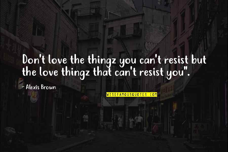 Mesarosova Quotes By Alexis Brown: Don't love the thingz you can't resist but