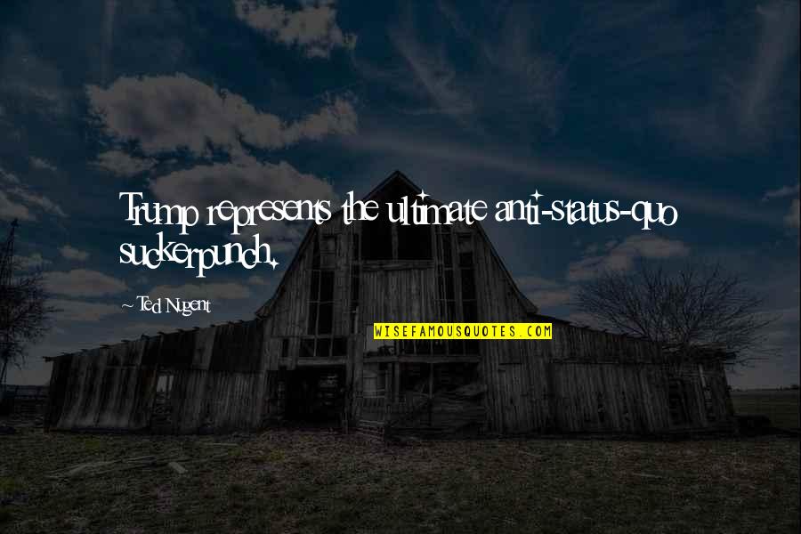 Mesarosova Quotes By Ted Nugent: Trump represents the ultimate anti-status-quo suckerpunch.