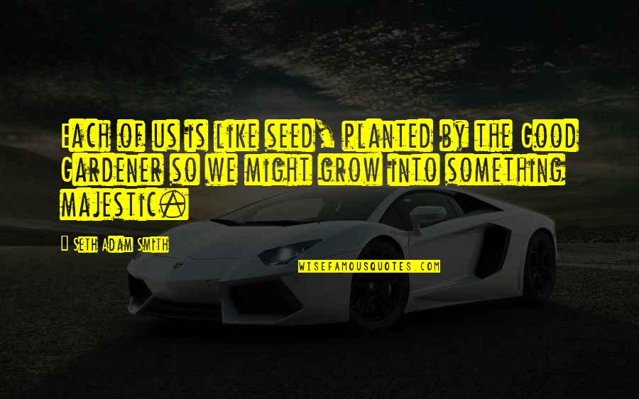 Mescaleros Yalla Quotes By Seth Adam Smith: Each of us is like seed, planted by