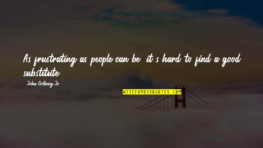 Mescet Quotes By John Ortberg Jr.: As frustrating as people can be, it's hard Mescet Quotes By John Ortberg Jr.: As frustrating as people can be, it's hard