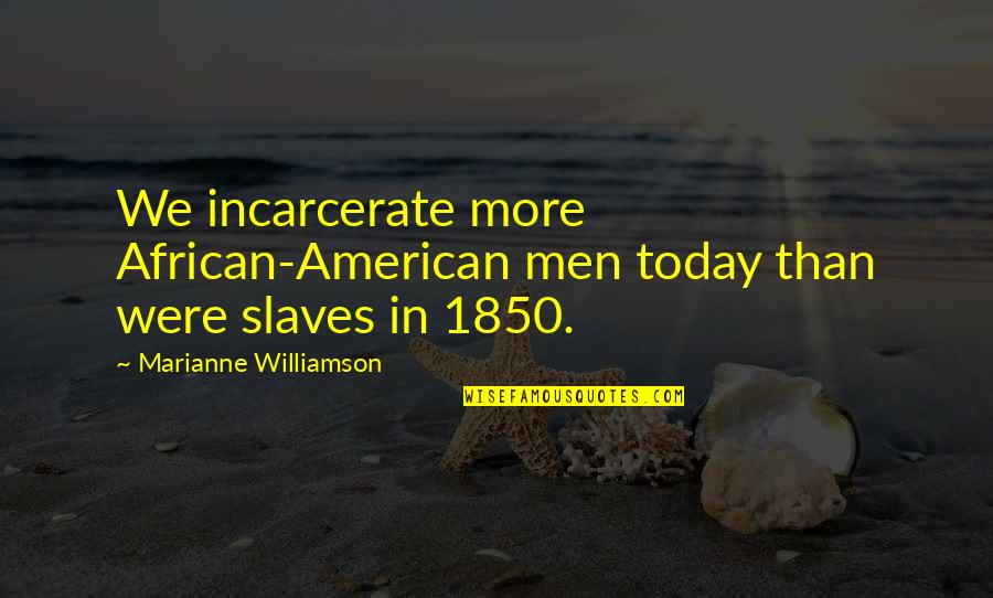 Mescet Quotes By Marianne Williamson: We incarcerate more African-American men today than were Mescet Quotes By Marianne Williamson: We incarcerate more African-American men today than were