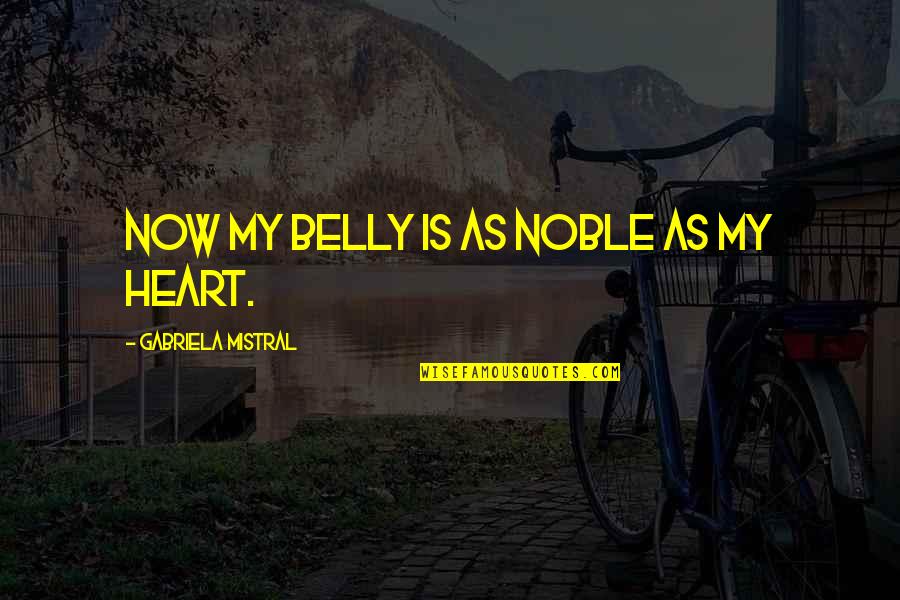 Meschede 1986 Quotes By Gabriela Mistral: Now my belly is as noble as my Meschede 1986 Quotes By Gabriela Mistral: Now my belly is as noble as my