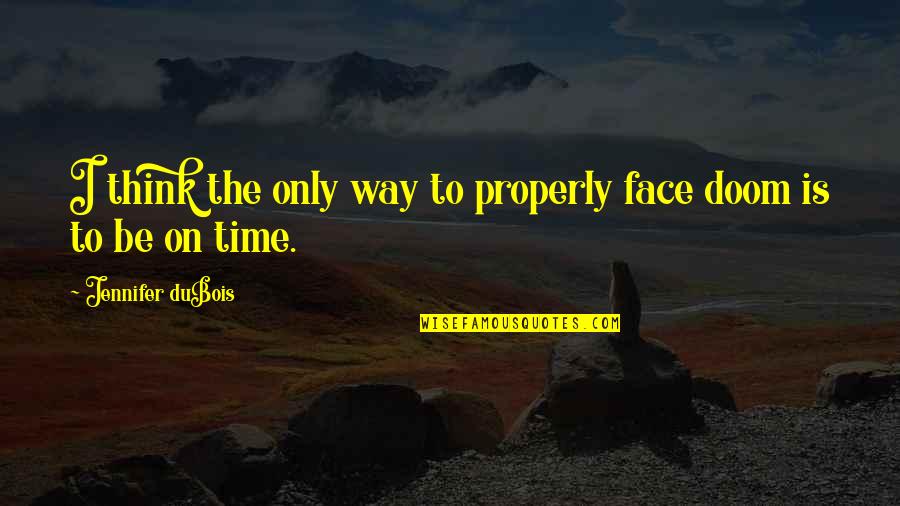 Mesdames Quotes By Jennifer DuBois: I think the only way to properly face Mesdames Quotes By Jennifer DuBois: I think the only way to properly face