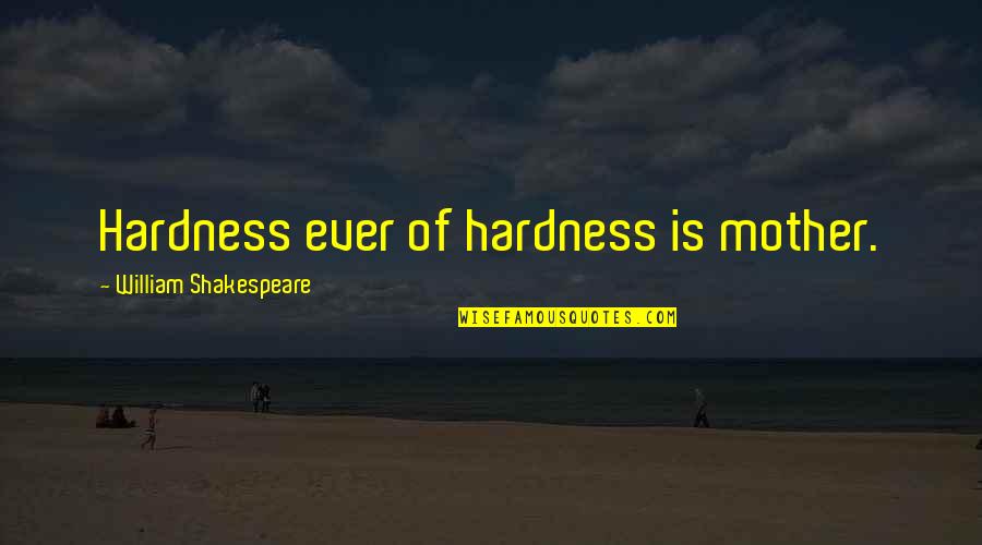 Mesdames Quotes By William Shakespeare: Hardness ever of hardness is mother. Mesdames Quotes By William Shakespeare: Hardness ever of hardness is mother.