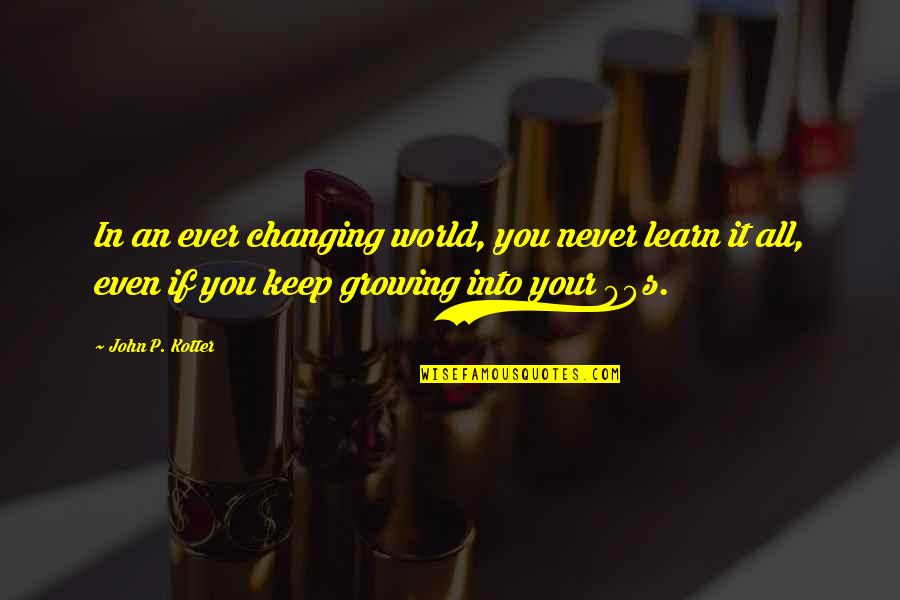 Mesecarke Quotes By John P. Kotter: In an ever changing world, you never learn