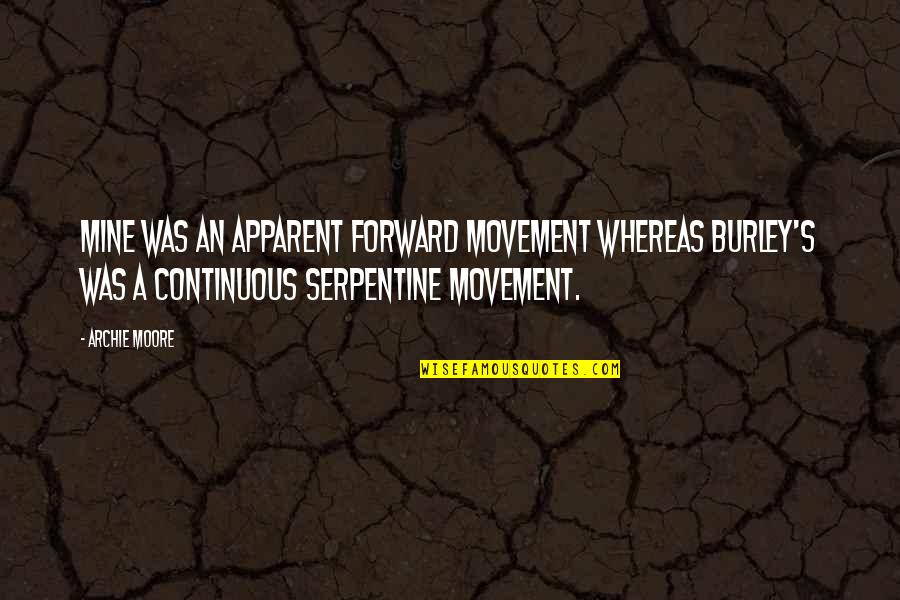 Mesedabo Quotes By Archie Moore: Mine was an apparent forward movement whereas Burley's Mesedabo Quotes By Archie Moore: Mine was an apparent forward movement whereas Burley's