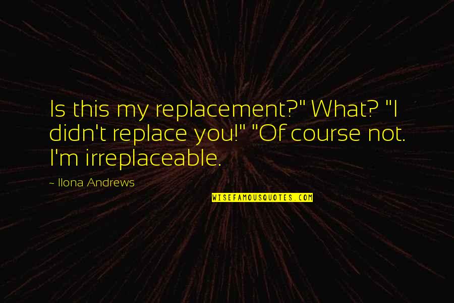 Mesele Helli Quotes By Ilona Andrews: Is this my replacement?" What? "I didn't replace Mesele Helli Quotes By Ilona Andrews: Is this my replacement?" What? "I didn't replace