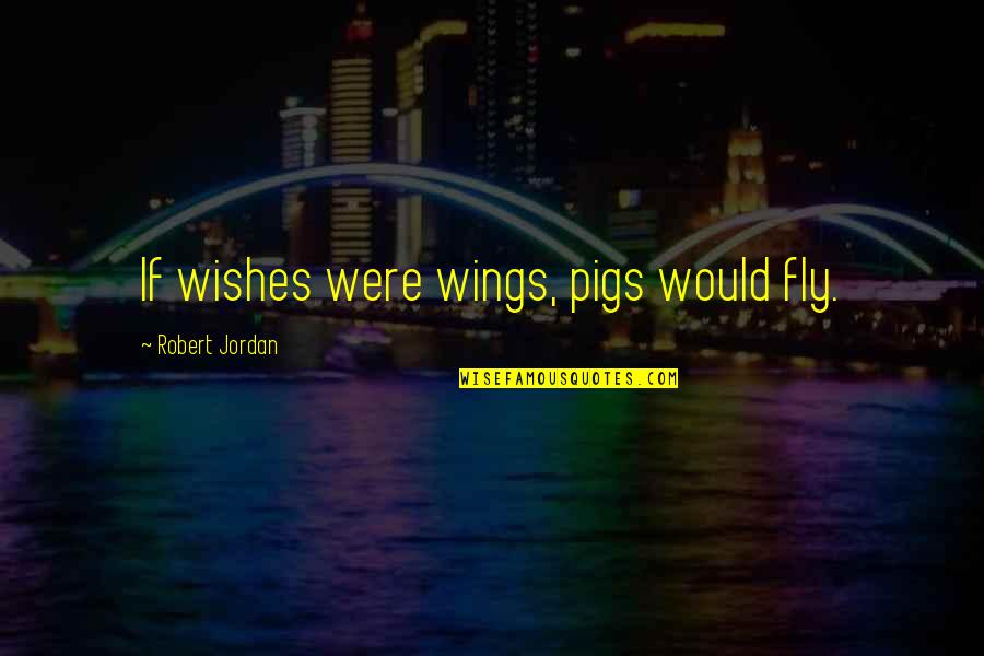 Meselech Quotes By Robert Jordan: If wishes were wings, pigs would fly.