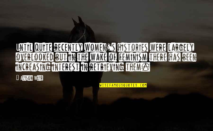 Meseleler Helli Quotes By Alison Weir: Until quite recently women's histories were largely overlooked Meseleler Helli Quotes By Alison Weir: Until quite recently women's histories were largely overlooked