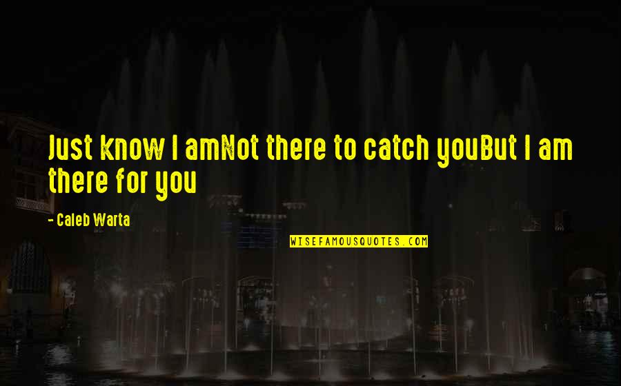 Meseleler Helli Quotes By Caleb Warta: Just know I amNot there to catch youBut