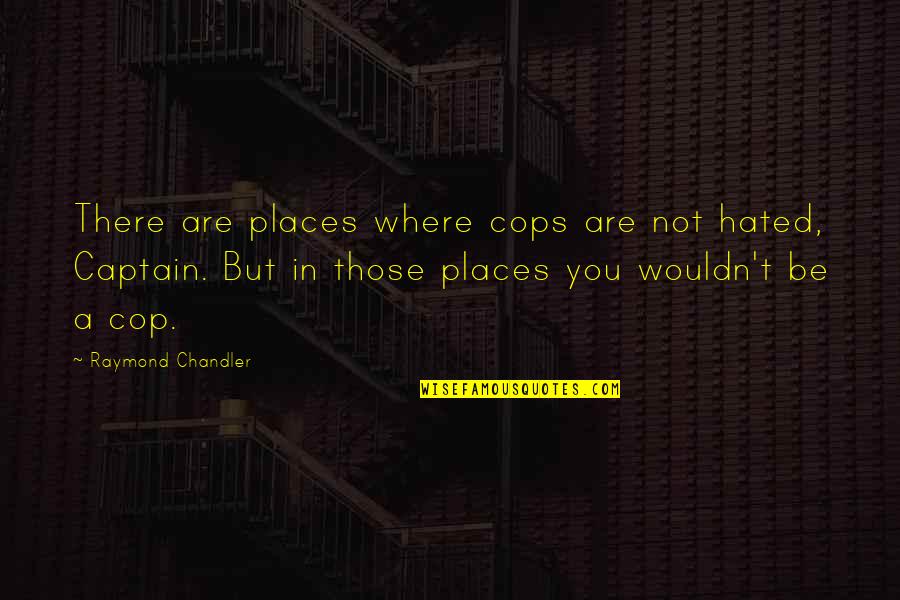 Mesereau Yu Quotes By Raymond Chandler: There are places where cops are not hated,