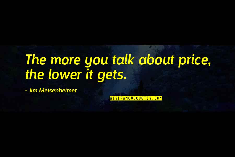 Meserie Veche Quotes By Jim Meisenheimer: The more you talk about price, the lower