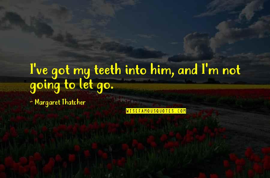 Meservys Quotes By Margaret Thatcher: I've got my teeth into him, and I'm Meservys Quotes By Margaret Thatcher: I've got my teeth into him, and I'm