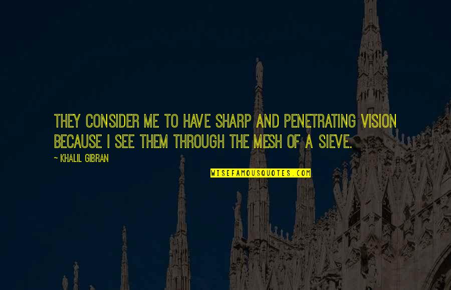 Mesh Quotes By Khalil Gibran: They consider me to have sharp and penetrating