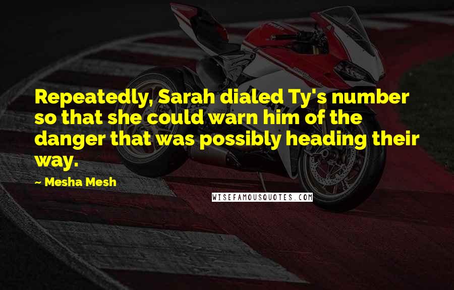 Mesha Mesh quotes: Repeatedly, Sarah dialed Ty's number so that she could warn him of the danger that was possibly heading their way.